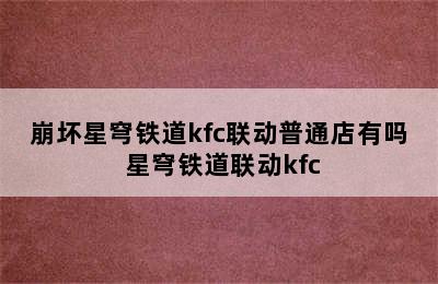 崩坏星穹铁道kfc联动普通店有吗 星穹铁道联动kfc